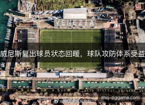威尼斯复出球员状态回暖，球队攻防体系受益