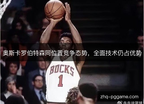 奥斯卡罗伯特森同位置竞争态势，全面技术仍占优势